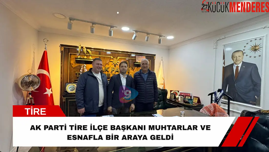 AK Parti Tire İlçe Başkanı muhtarlar ve esnafla bir araya geldi