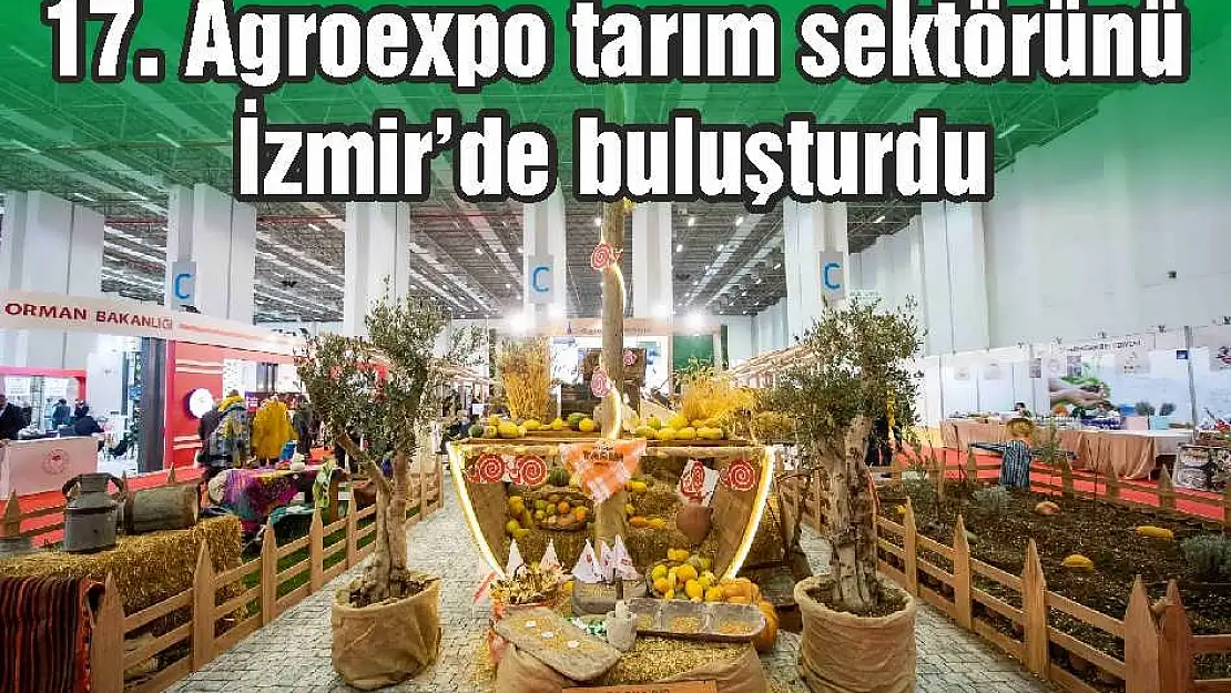 17. Agroexpo tarım sektörünü İzmir’de buluşturdu
