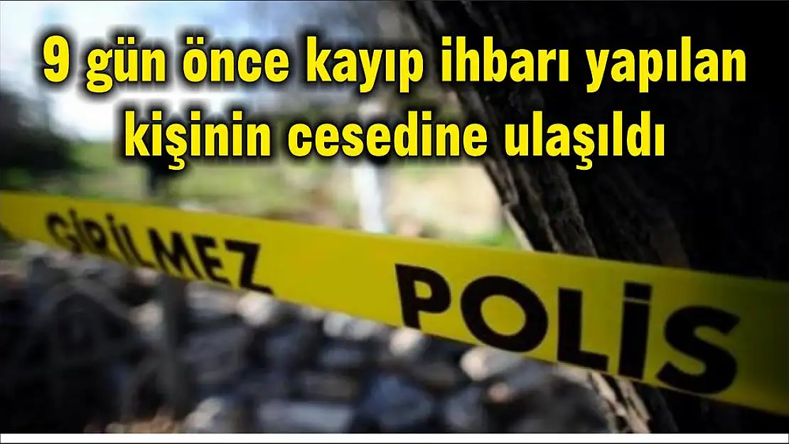 9 gün önce kayıp ihbarı yapılan kişinin cesedine ulaşıldı