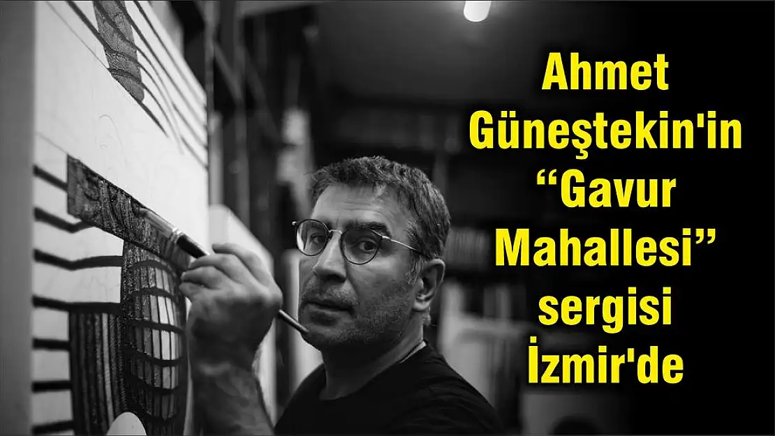 Ahmet Güneştekin’in 'Gavur Mahallesi' sergisi İzmir’de