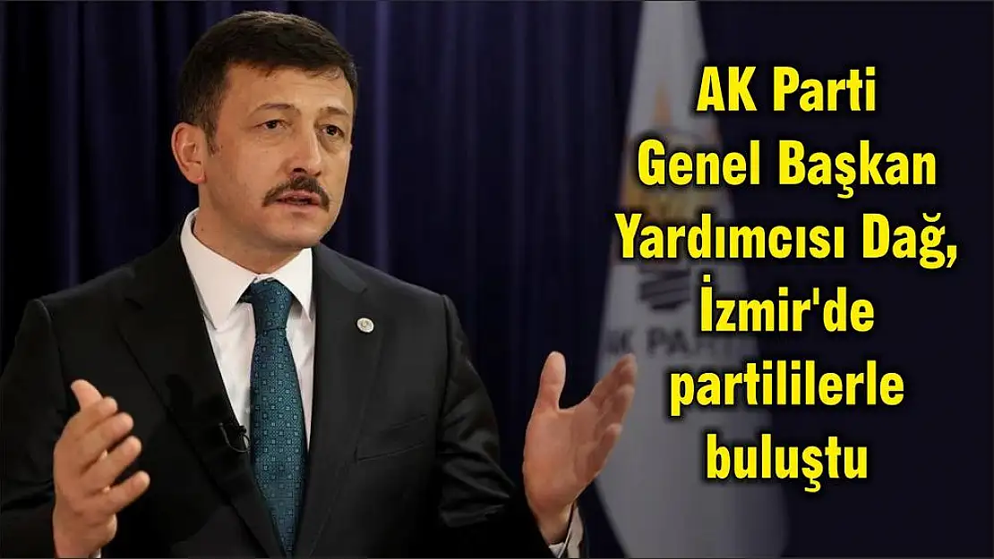 AK Parti Genel Başkan Yardımcısı Dağ, İzmir’de partililerle buluştu