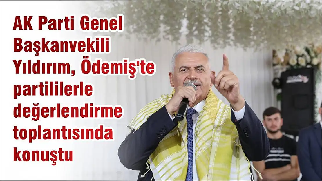 AK Parti Genel Başkanvekili Yıldırım, Ödemiş'te partililerle değerlendirme toplantısında konuştu