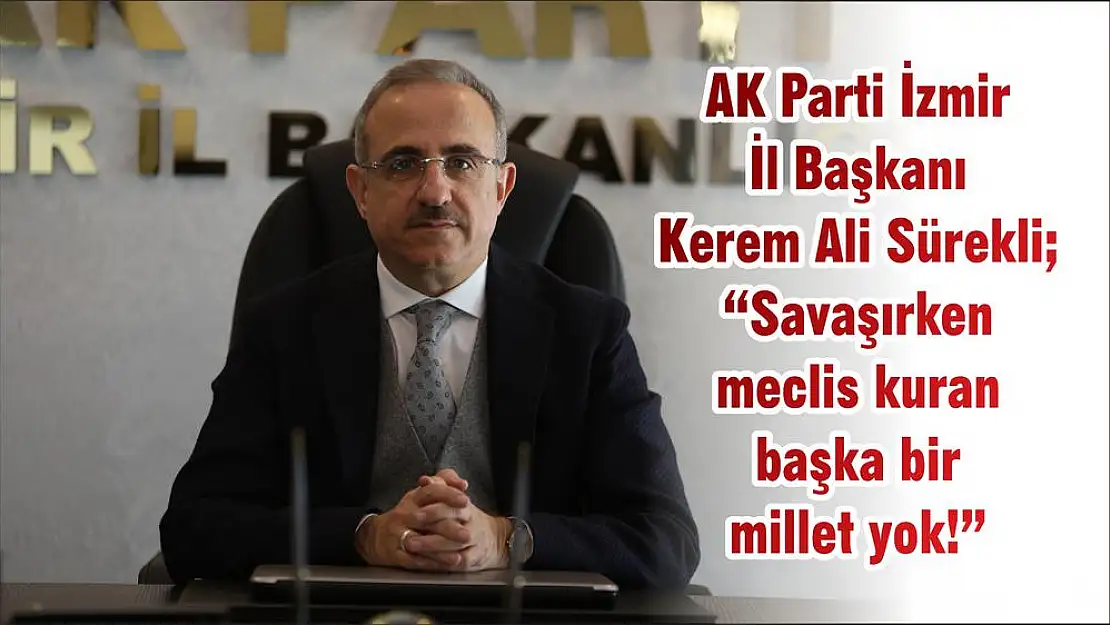 AK Parti İzmir İl Başkanı Kerem Ali Sürekli 'Savaşırken meclis kuran başka bir millet yok!'