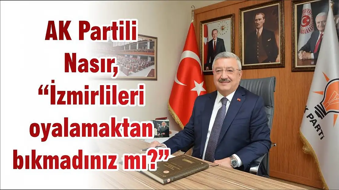AK Partili Nasır, 'İzmirlileri oyalamaktan bıkmadınız mı?'