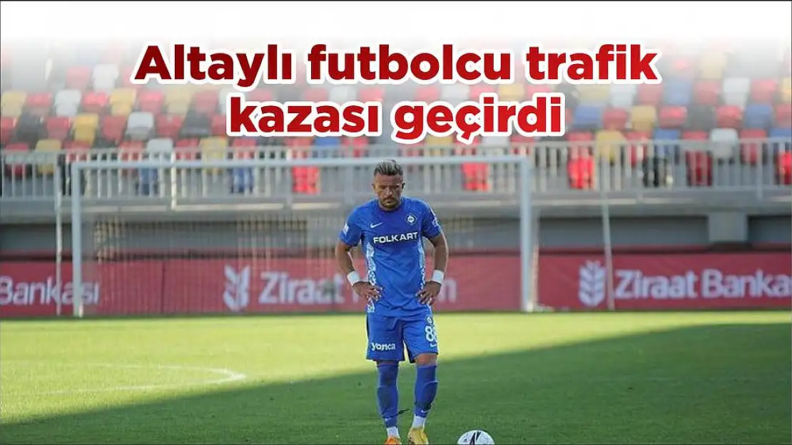 Altaylı futbolcu trafik kazası geçirdi