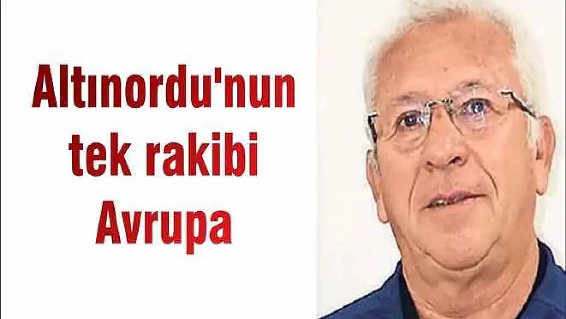 Altınordu'nun tek rakibi Avrupa