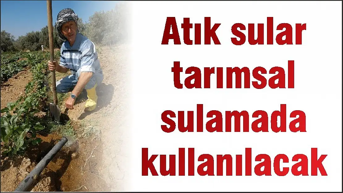 Atık sular tarımsal sulamada kullanılacak