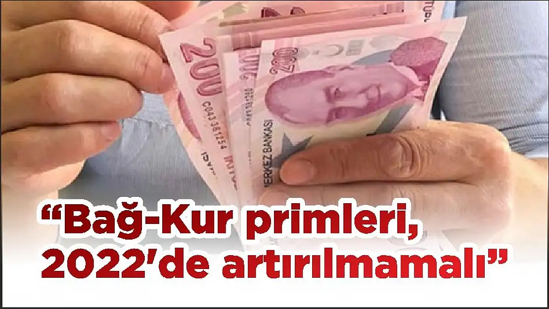 'Bağ-Kur primleri, 2022'de artırılmamalı'