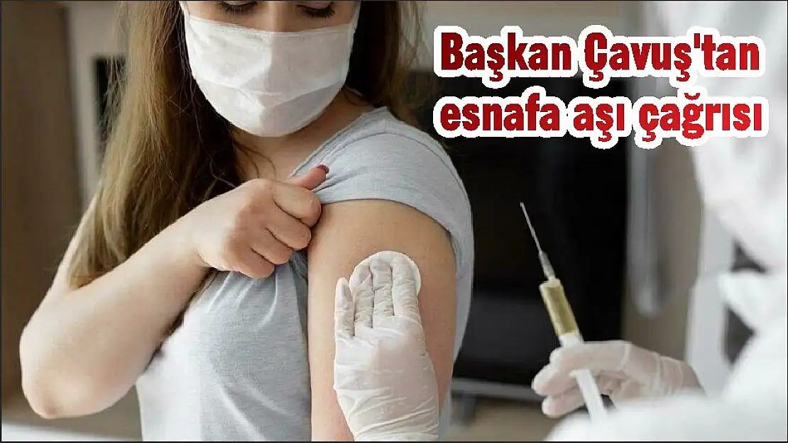 Başkan Çavuş'tan esnafa aşı çağrısı