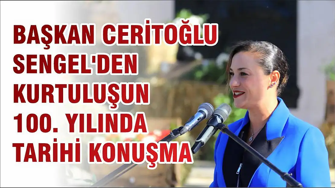BAŞKAN CERİTOĞLU SENGEL'DEN KURTULUŞUN 100. YILINDA TARİHİ KONUŞMA