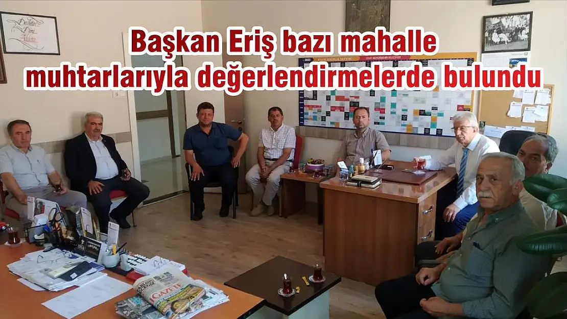 Başkan Eriş bazı mahalle muhtarlarıyla değerlendirmelerde bulundu