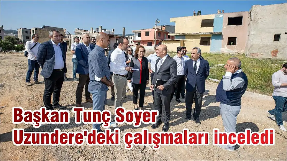 Başkan Tunç Soyer Uzundere'deki çalışmaları inceledi
