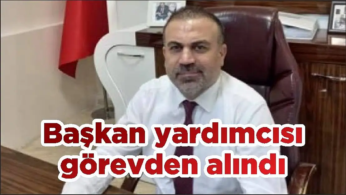 Başkan yardımcısı görevden alındı