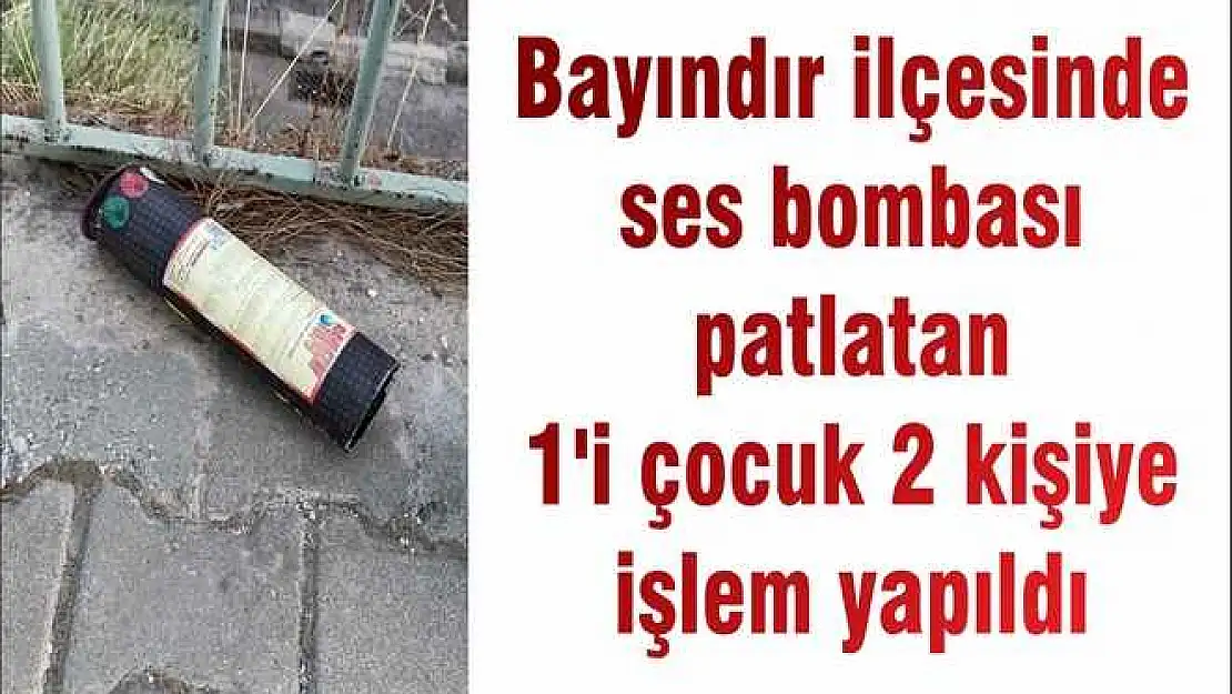 Bayındır ilçesinde ses bombası patlatan 1’i çocuk 2 kişiye işlem yapıldı