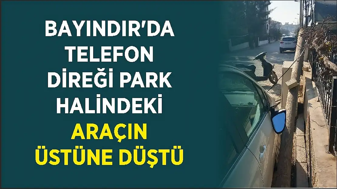 BAYINDIR'DA TELEFON DİREĞİ PARK HALİNDEKİ ARAÇIN ÜSTÜNE DÜŞTÜ