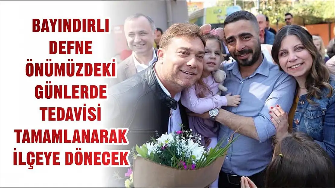 BAYINDIRLI DEFNE ÖNÜMÜZDEKİ GÜNLERDE TEDAVİSİ TAMAMLANARAK İLÇEYE DÖNECEK