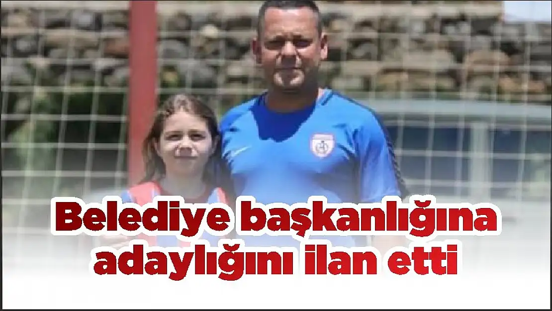 Belediye başkanlığına adaylığını ilan etti