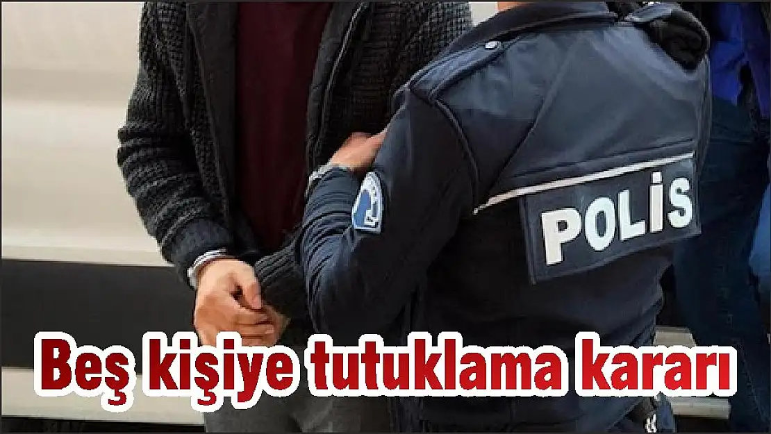 Beş kişiye tutuklama kararı