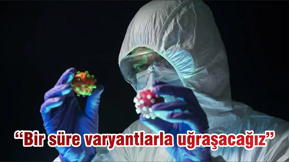 “Bir süre varyantlarla uğraşacağız”