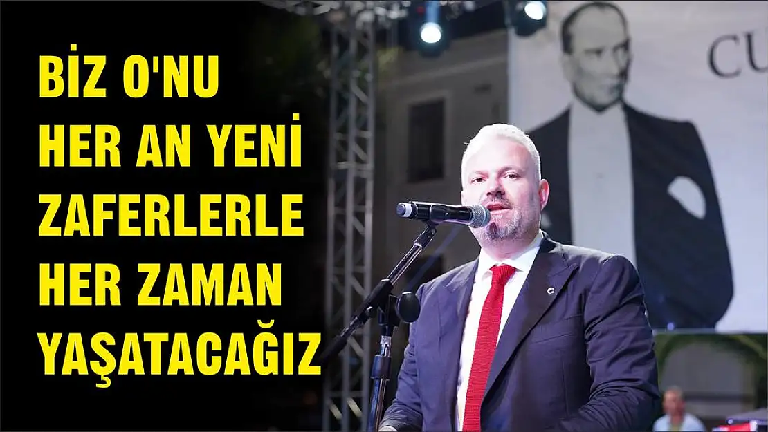 BİZ O'NU HER AN YENİ ZAFERLERLE HER ZAMAN YAŞATACAĞIZ