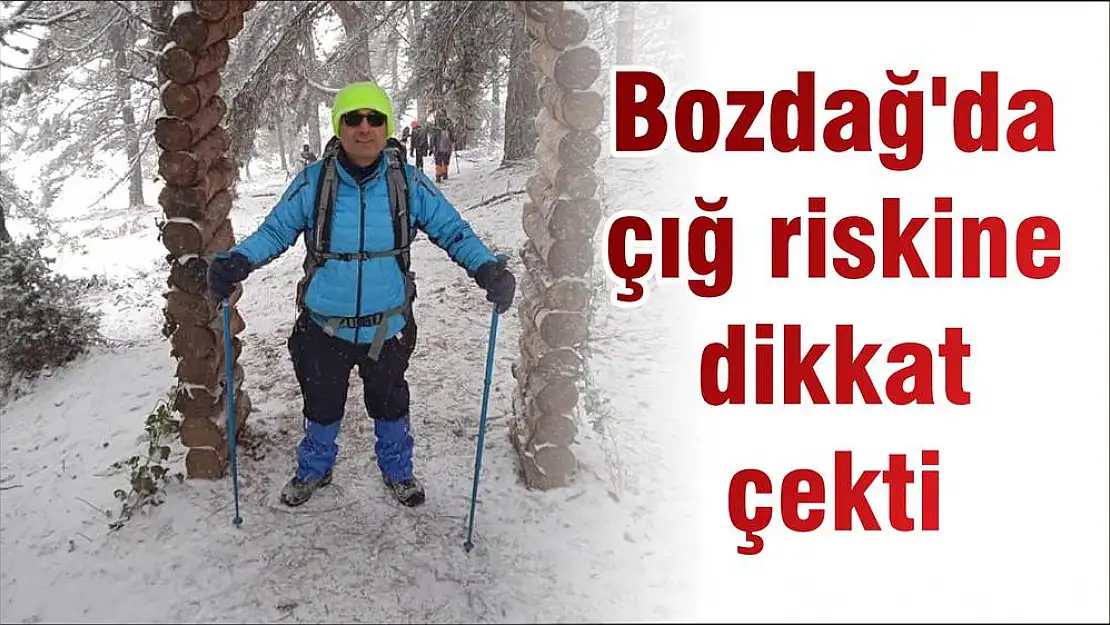 Bozdağ'da çığ riskine dikkat çekti