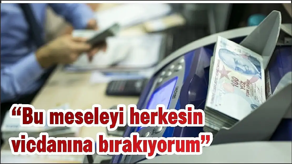 'Bu meseleyi herkesin vicdanına bırakıyorum”