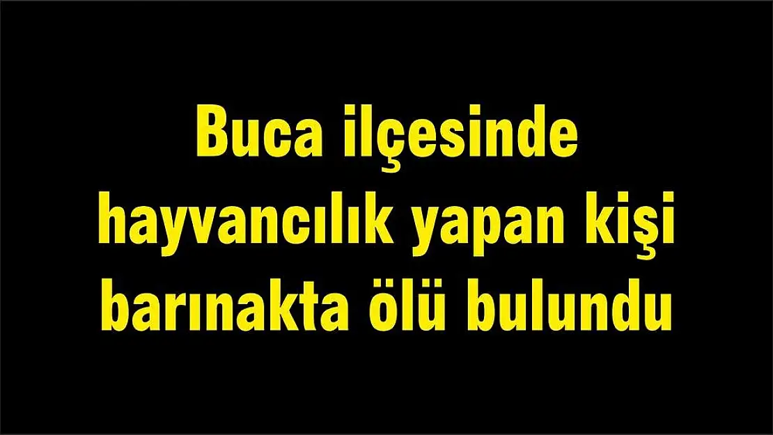 Buca ilçesinde hayvancılık yapan kişi barınakta ölü bulundu