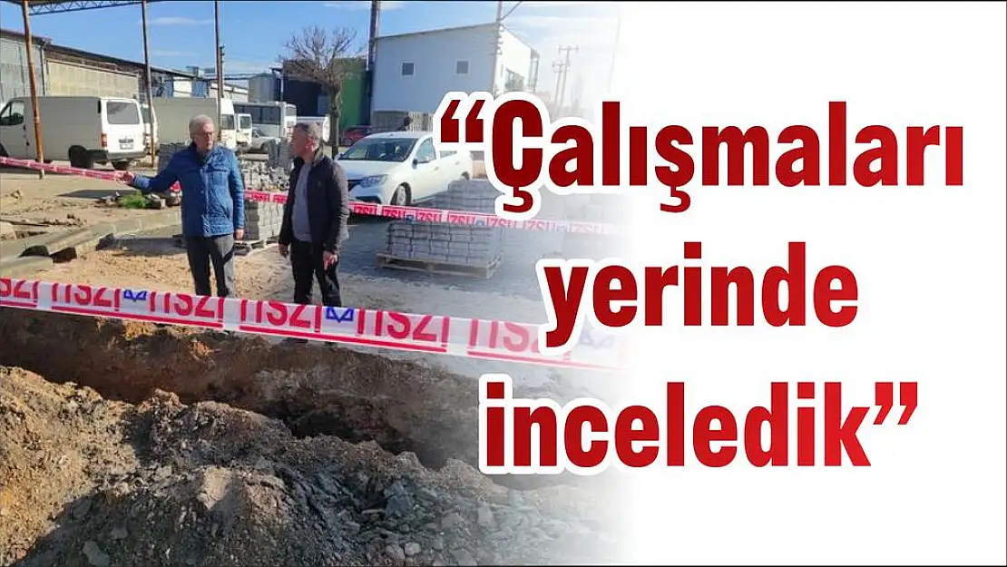 'Çalışmaları yerinde inceledik'