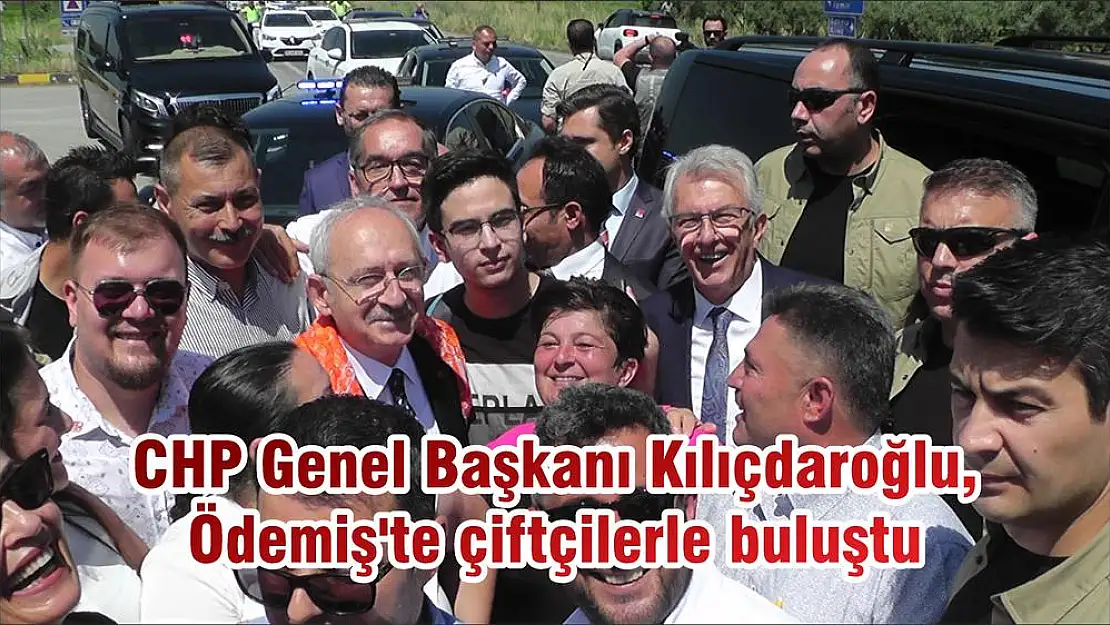 CHP Genel Başkanı Kılıçdaroğlu, Ödemiş'te çiftçilerle buluştu