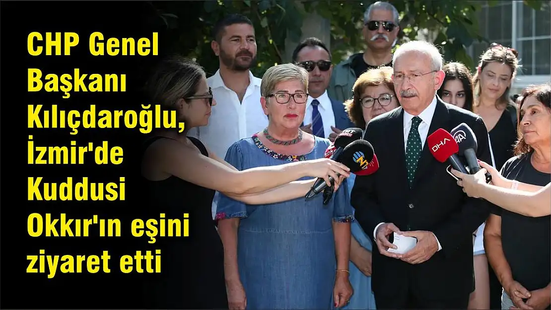 CHP Genel Başkanı Kılıçdaroğlu, İzmir’de Kuddusi Okkır’ın eşini ziyaret etti