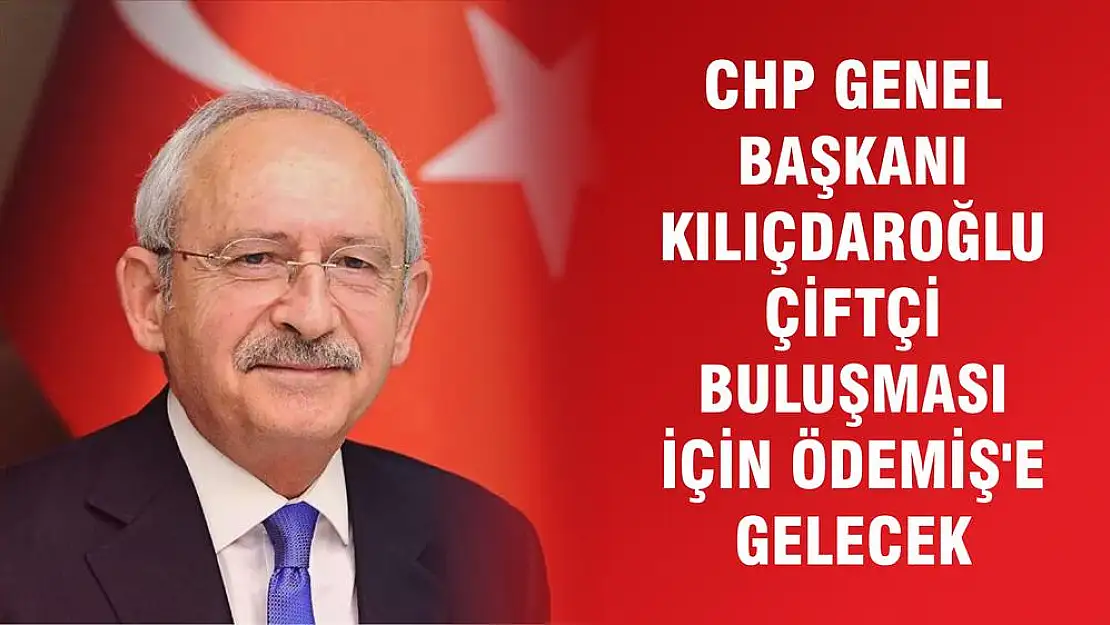 CHP GENEL BAŞKANI KILIÇDAROĞLU ÇİFTÇİ BULUŞMASI İÇİN ÖDEMİŞ'E GELECEK
