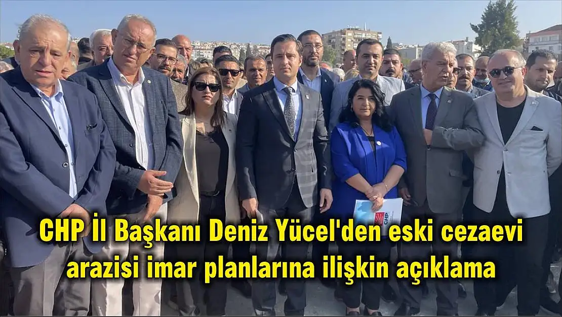 CHP İl Başkanı Deniz Yücel’den eski cezaevi arazisi imar planlarına ilişkin açıklama