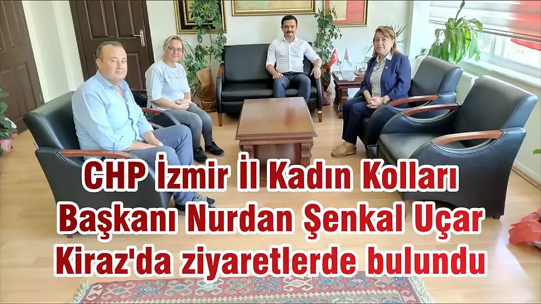 CHP İzmir İl Kadın Kolları Başkanı Nurdan Şenkal Uçar  Kiraz’da ziyaretlerde bulundu