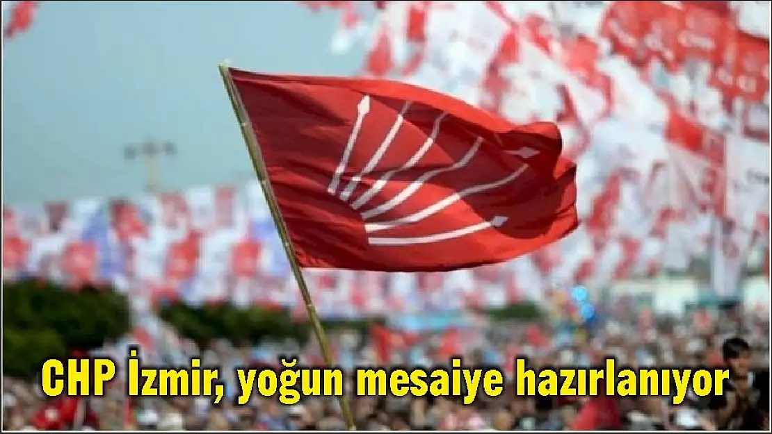 CHP İzmir, yoğun mesaiye hazırlanıyor