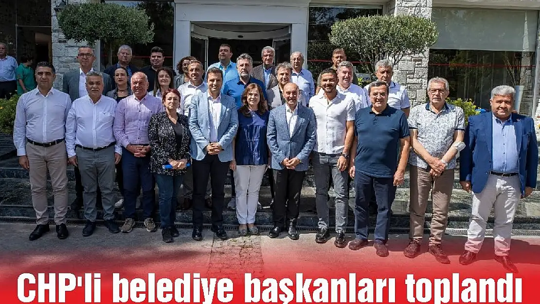 CHP'li belediye başkanları toplandı