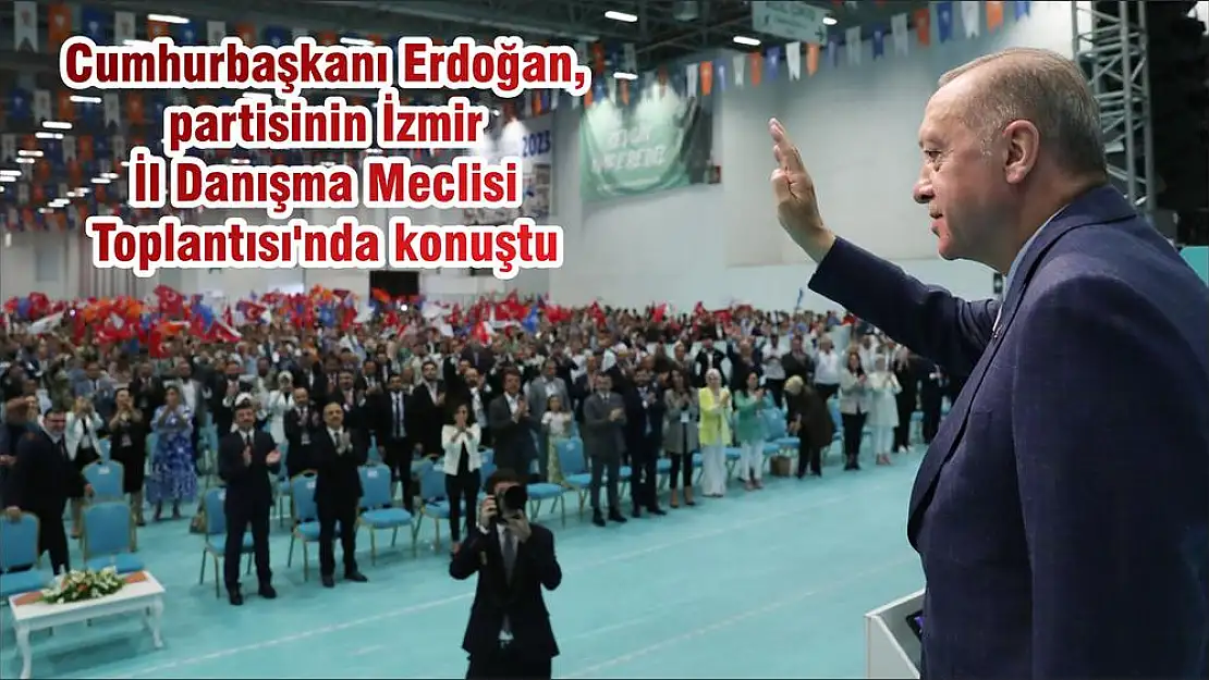 Cumhurbaşkanı Erdoğan, partisinin İzmir İl Danışma Meclisi Toplantısı’nda konuştu