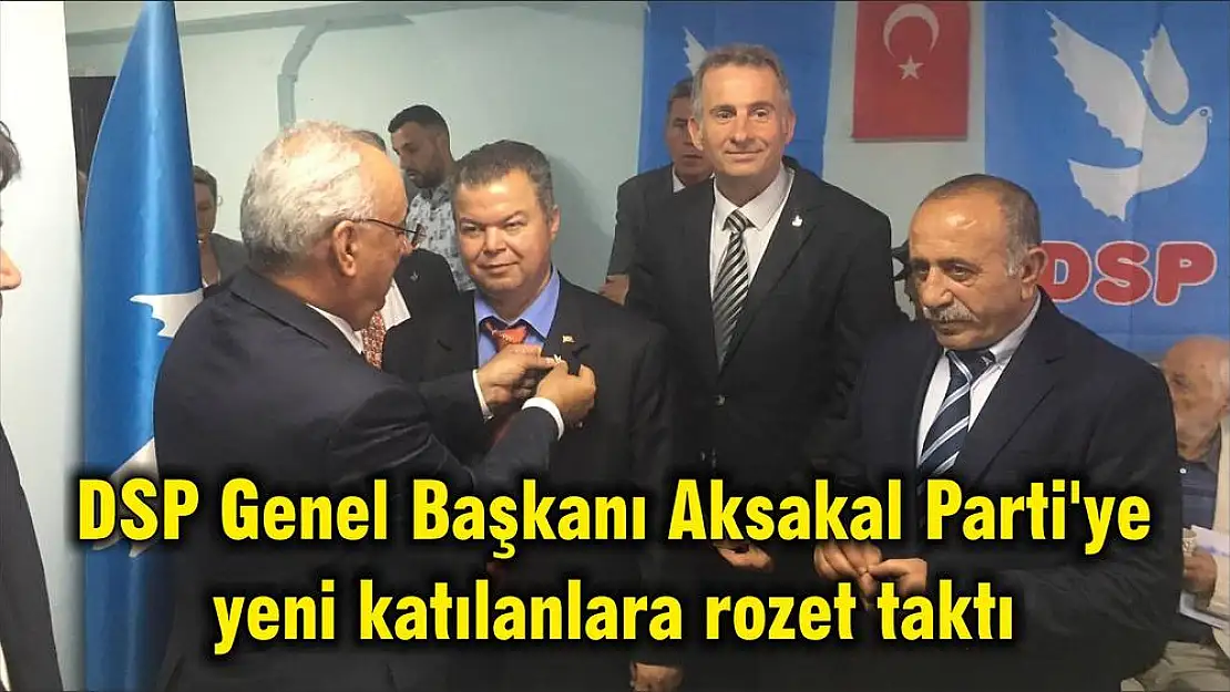 DSP Genel Başkanı Aksakal Parti'ye yeni katılanlara rozet taktı