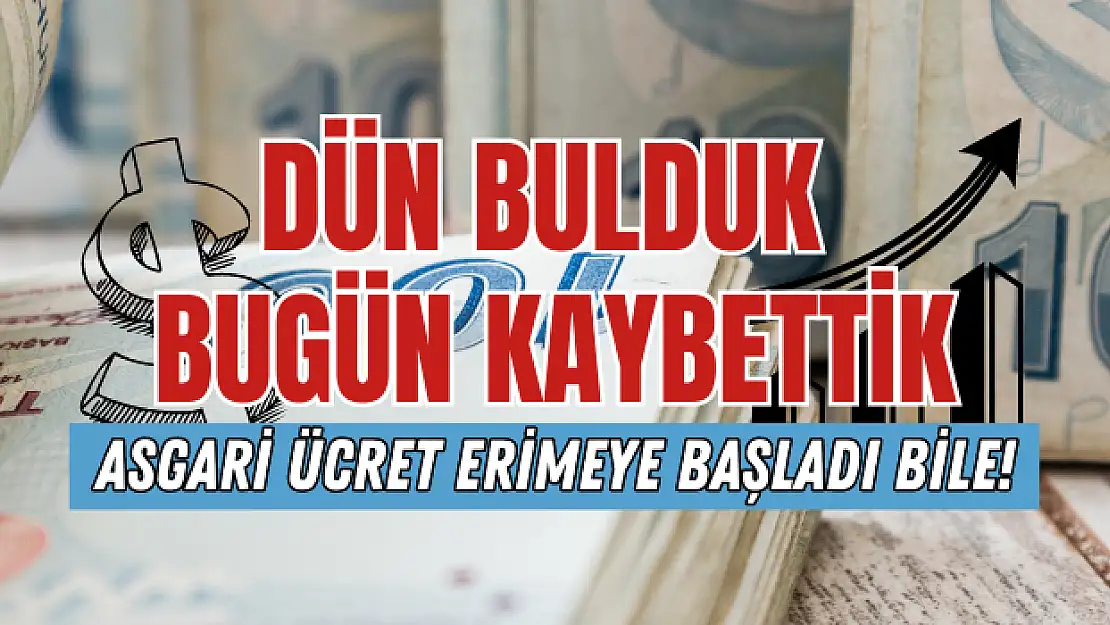 Dün bulduk bugün kaybettik… Asgari ücret eriyor!