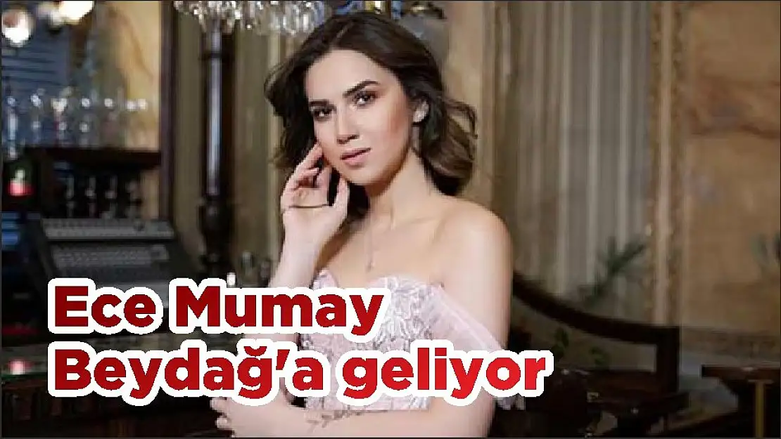 Ece Mumay Beydağ'a geliyor