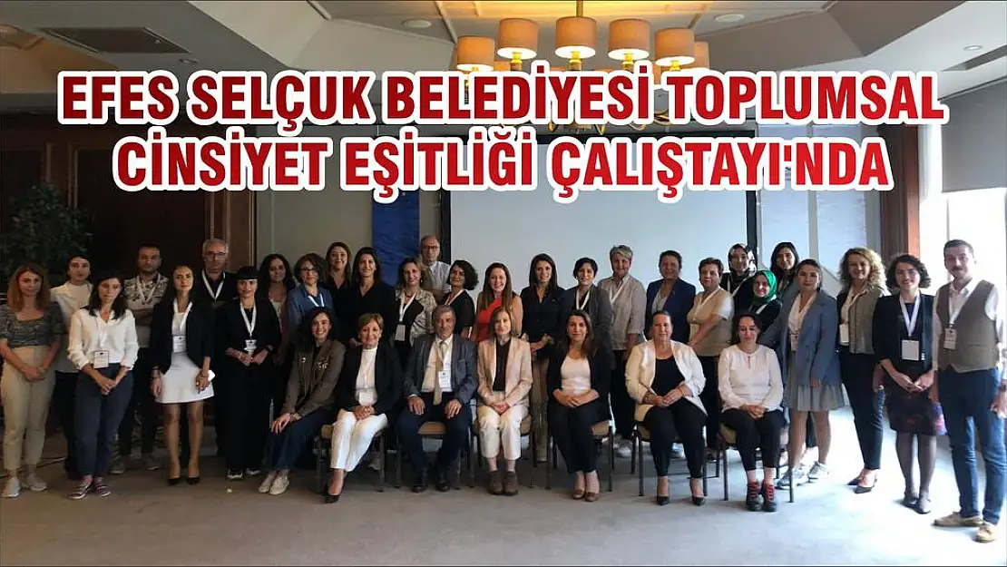 EFES SELÇUK BELEDİYESİ TOPLUMSAL CİNSİYET EŞİTLİĞİ ÇALIŞTAYI'NDA