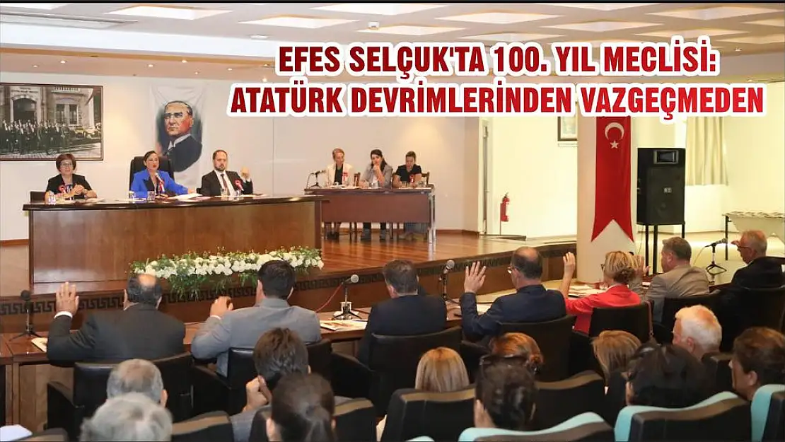 EFES SELÇUK’TA 100. YIL MECLİSİ: ATATÜRK DEVRİMLERİNDEN VAZGEÇMEDEN