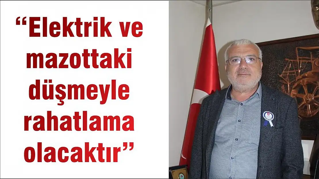 'Elektrik ve mazottaki düşmeyle rahatlama olacaktır'