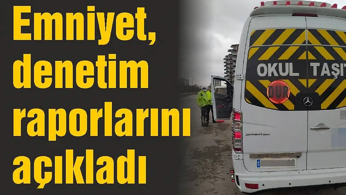 Emniyet, denetim raporlarını açıkladı