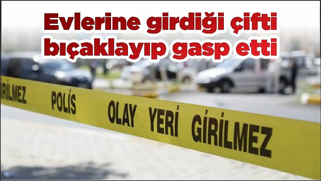 Evlerine girdiği çifti bıçaklayıp gasp etti