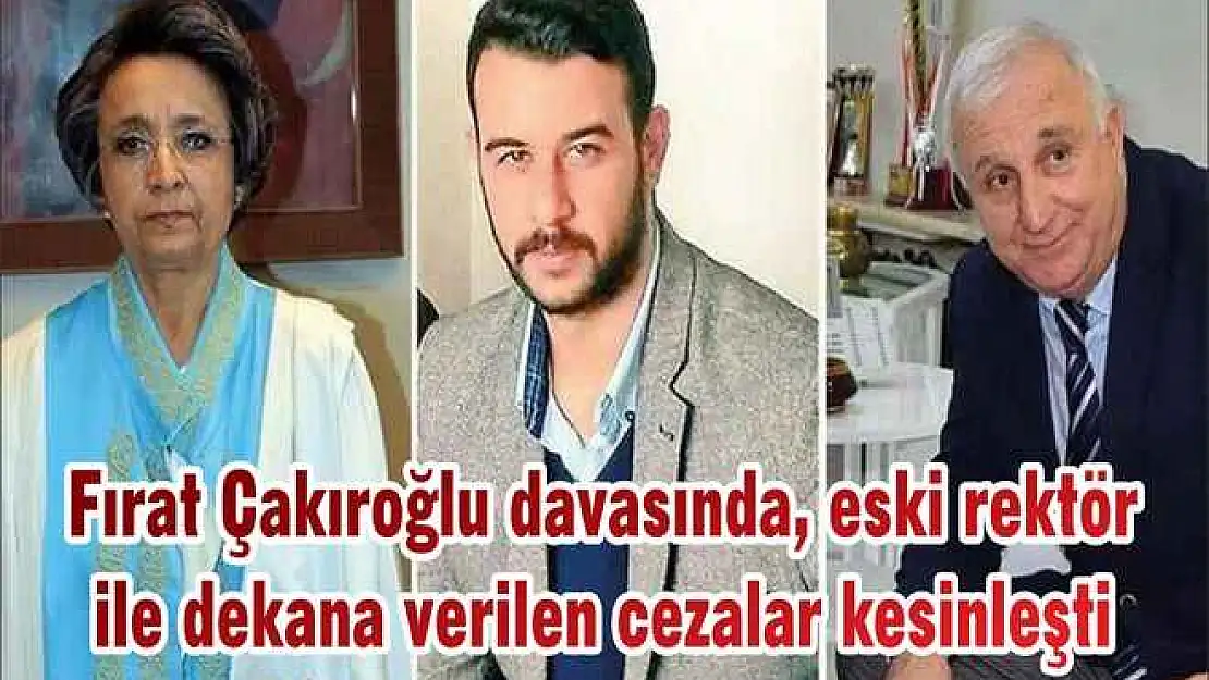 Fırat Çakıroğlu davasında, eski rektör ile dekana verilen cezalar kesinleşti