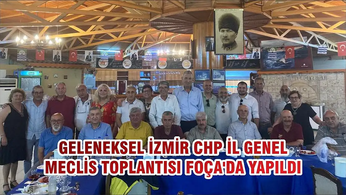 GELENEKSEL İZMİR CHP İL GENEL MECLİS TOPLANTISI FOÇA'DA YAPILDI