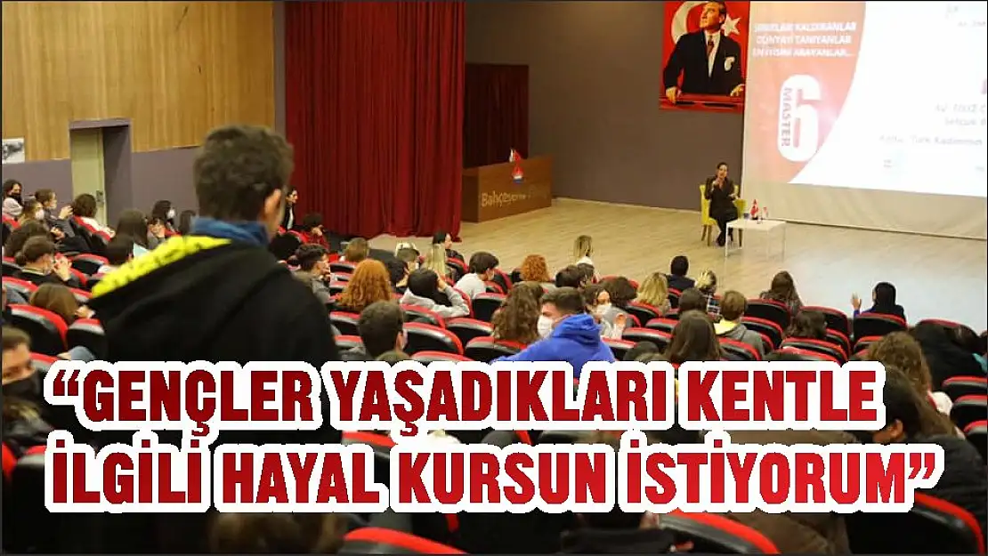 'GENÇLER YAŞADIKLARI KENTLE İLGİLİ HAYAL KURSUN İSTİYORUM'