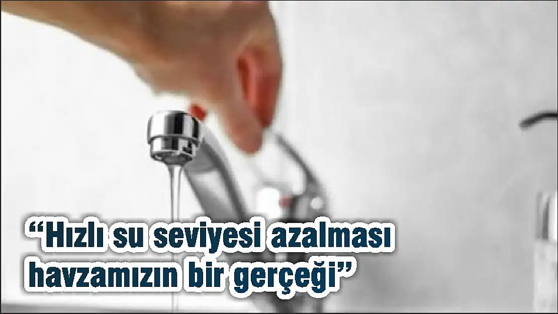 'Hızlı su seviyesi azalması havzamızın bir gerçeği'