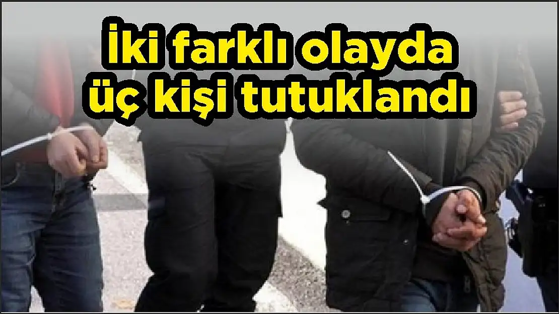 İki farklı olayda üç kişi tutuklandı