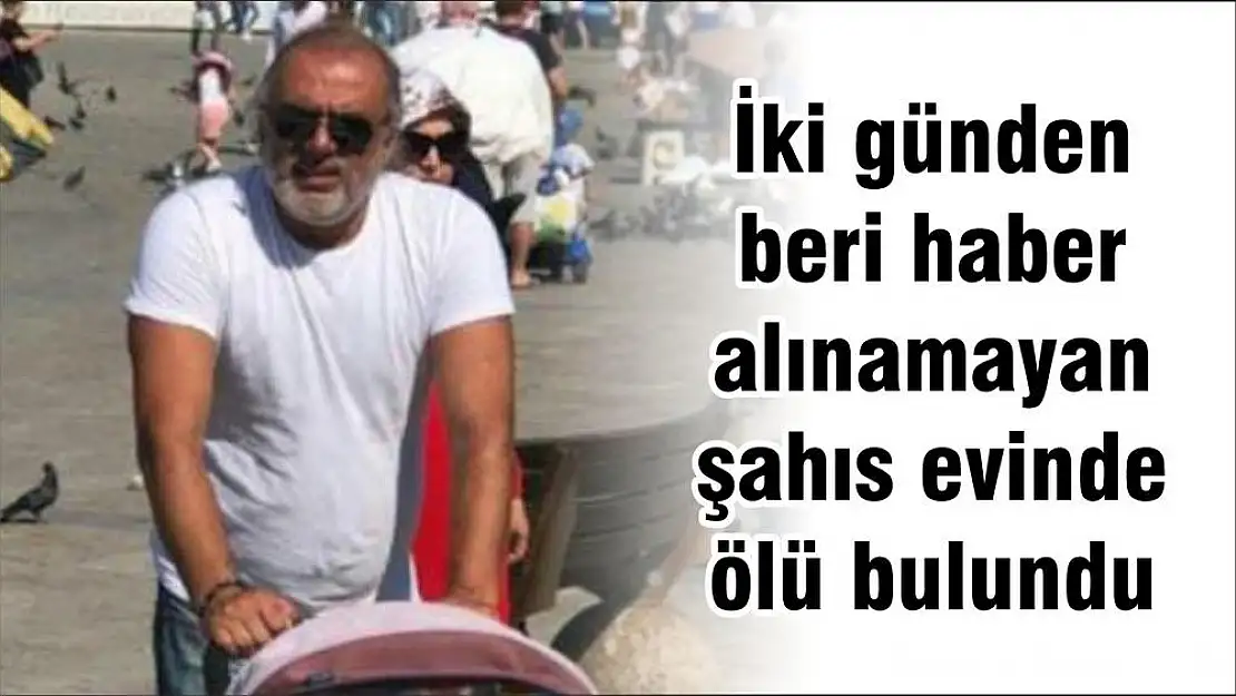 İki günden beri haber alınamayan şahıs evinde ölü bulundu